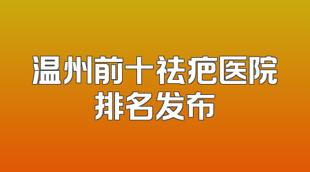 温州前十祛疤医院排名发布