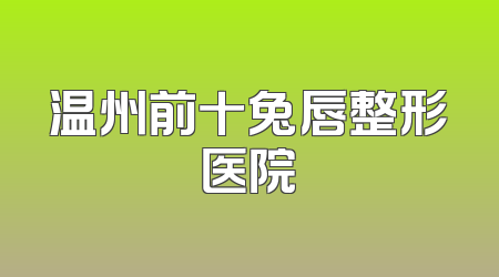 温州前十兔唇整形医院