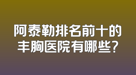 阿泰勒排名前十的丰胸医院有哪些？