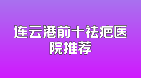 连云港前十祛疤医院推荐