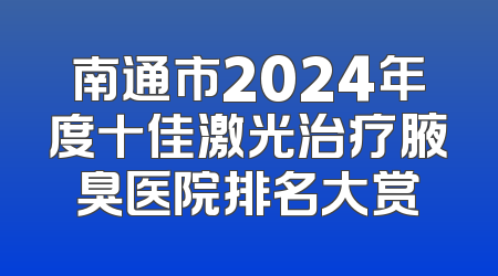 南通市2024年度十佳激光治疗腋臭医院排名大赏