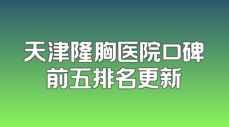 天津隆胸医院口碑前五排名更新
