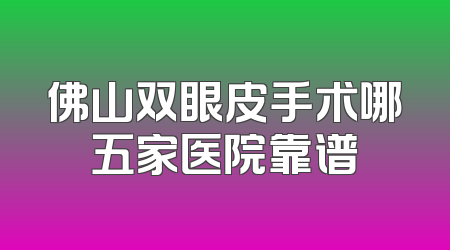 佛山双眼皮手术哪五家医院靠谱