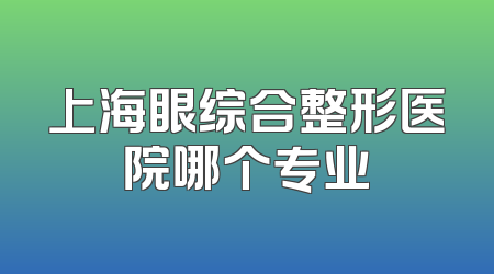 上海眼综合整形医院哪个专业