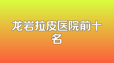 龙岩拉皮医院前十名