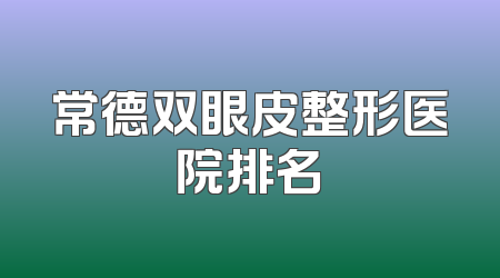 常德双眼皮整形医院排名