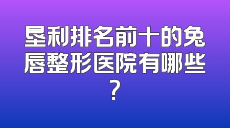 垦利排名前十的兔唇整形医院有哪些？