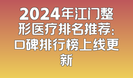 2024年江门整形医疗排名推荐：口碑排行榜上线更新