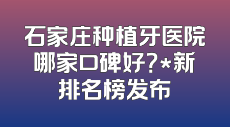 石家庄种植牙医院哪家口碑好？*新排名榜发布