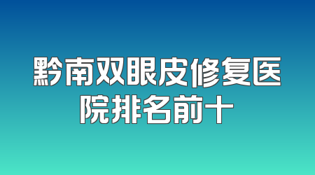 黔南双眼皮修复医院排名前十