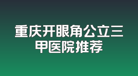 重庆开眼角公立三甲医院推荐