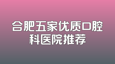 合肥五家优质口腔科医院推荐