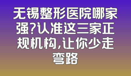 无锡整形医院哪家强？认准这三家正规机构，让你少走弯路