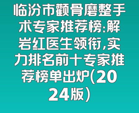 临汾市颧骨磨整手术专家推荐榜：解岩红医生领衔，实力排名前十专家推荐榜单出炉（2024版）