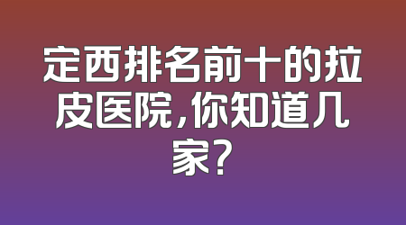 定西排名前十的拉皮医院，你知道几家？