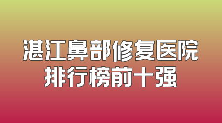 湛江鼻部修复医院排行榜前十强