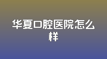 华夏口腔医院怎么样