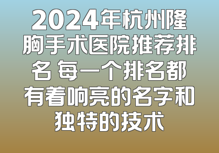 2024年杭州隆胸手术医院推荐排名 每一个排名都有着响亮的名字和独特的技术