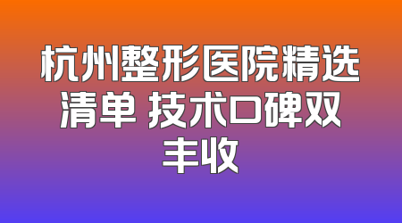 杭州整形医院精选清单 技术口碑双丰收