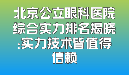 北京公立眼科医院综合实力排名揭晓：实力技术皆值得信赖