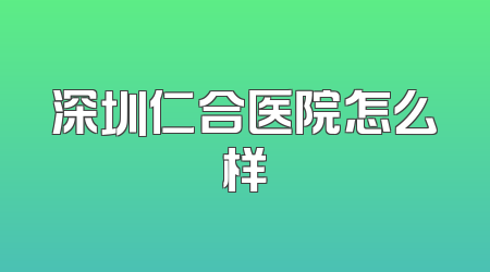 深圳仁合医院怎么样