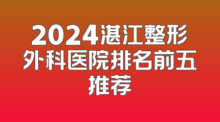 2024湛江整形外科医院排名前五推荐