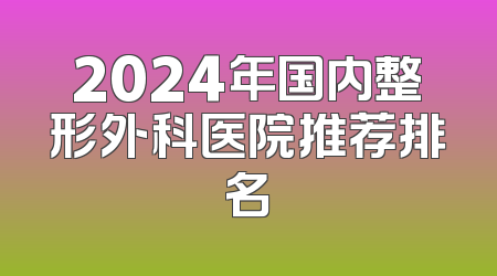 2024年国内整形外科医院推荐排名