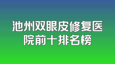 池州双眼皮修复医院前十排名榜