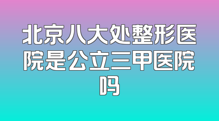 北京八大处整形医院是公立三甲医院吗
