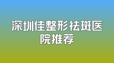 深圳佳整形祛斑医院推荐