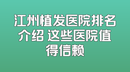 江州植发医院排名介绍 这些医院值得信赖