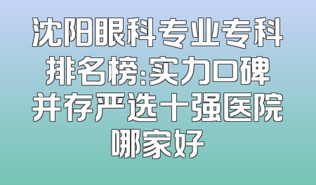 沈阳眼科专业专科排名榜：实力口碑并存严选十强医院哪家好