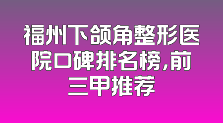 福州下颌角整形医院口碑排名榜，前三甲推荐