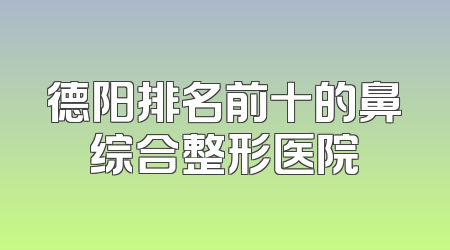 德阳排名前十的鼻综合整形医院