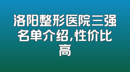 洛阳整形医院三强名单介绍，性价比高