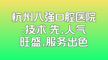 杭州八强口腔医院：技术領先，人气旺盛，服务出色