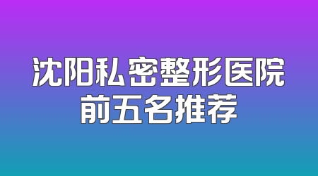 沈阳私密整形医院前五名推荐