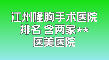 江州隆胸手术医院排名 含两家**医美医院