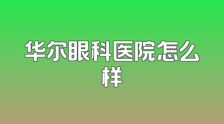 华尔眼科医院怎么样