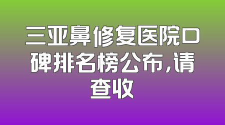 三亚鼻修复医院口碑排名榜公布，请查收