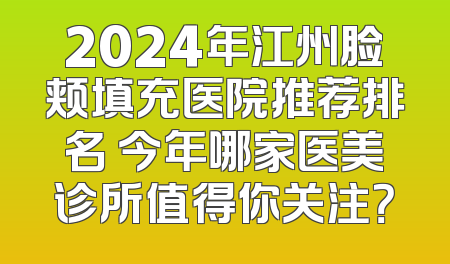 2024年江州脸颊填充医院推荐排名 今年哪家医美诊所值得你关注？