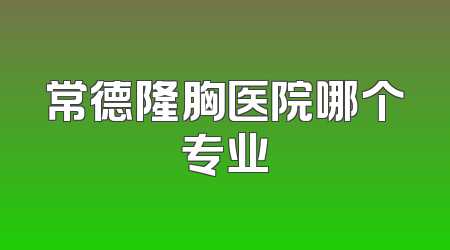 常德隆胸医院哪个专业