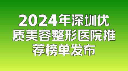 2024年深圳优质美容整形医院推荐榜单发布