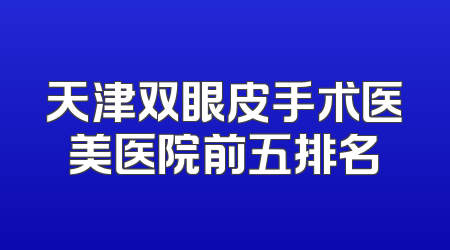 天津双眼皮手术医美医院前五排名