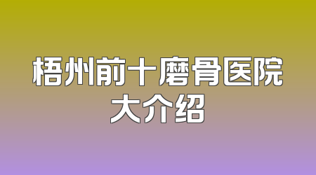 梧州前十磨骨医院大介绍
