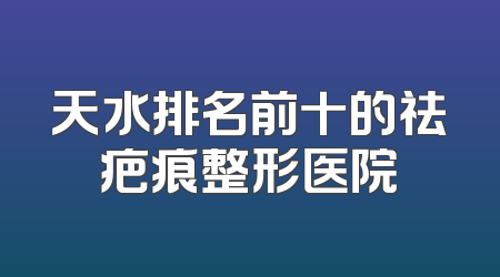 天水排名前十的祛疤痕整形医院
