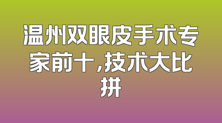 温州双眼皮手术专家前十，技术大比拼