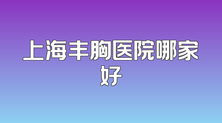 上海丰胸医院哪家好