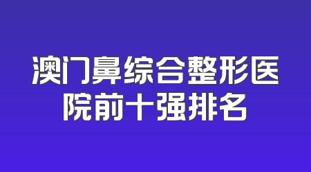 澳门鼻综合整形医院前十强排名