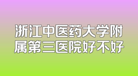 浙江中医药大学附属第三医院好不好